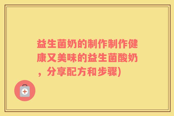 益生菌奶的制作制作健康又美味的益生菌酸奶，分享配方和步骤)
