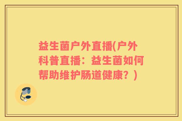 益生菌户外直播(户外科普直播：益生菌如何帮助维护肠道健康？)