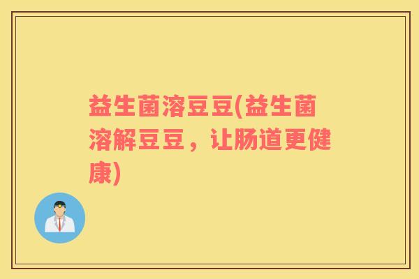 益生菌溶豆豆(益生菌溶解豆豆，让肠道更健康)