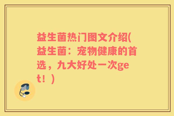 益生菌热门图文介绍(益生菌：宠物健康的首选，九大好处一次get！)
