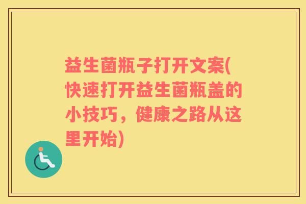 益生菌瓶子打开文案(快速打开益生菌瓶盖的小技巧，健康之路从这里开始)