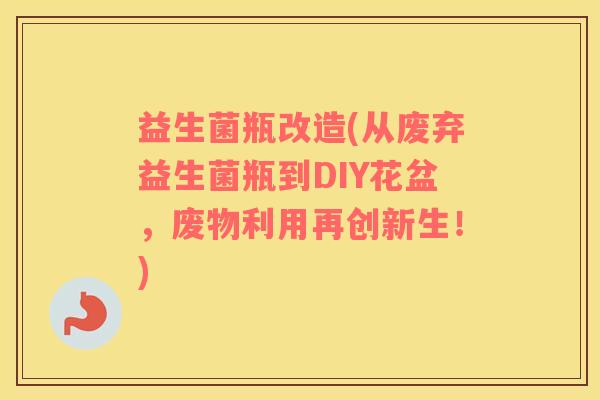 益生菌瓶改造(从废弃益生菌瓶到DIY花盆，废物利用再创新生！)