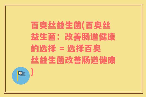 百奥丝益生菌(百奥丝益生菌：改善肠道健康的选择 = 选择百奥丝益生菌改善肠道健康)