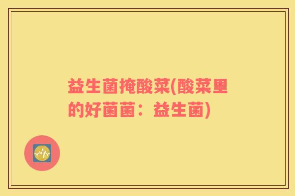 益生菌掩酸菜(酸菜里的好菌菌：益生菌)