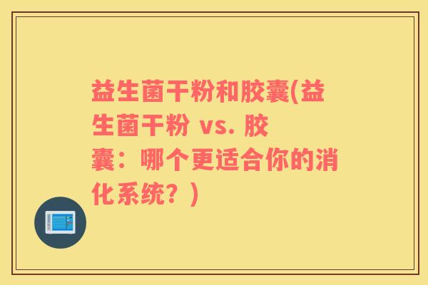 益生菌干粉和胶囊(益生菌干粉 vs. 胶囊：哪个更适合你的消化系统？)