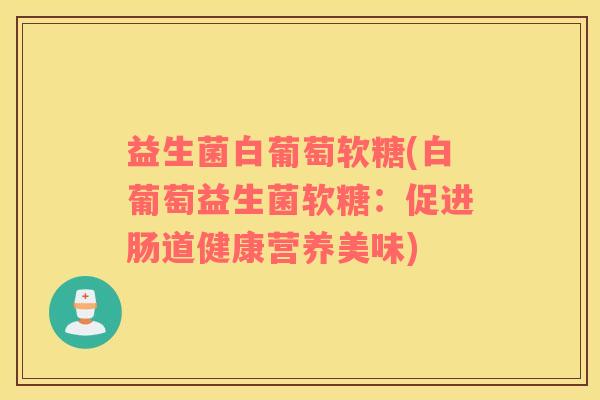 益生菌白葡萄软糖(白葡萄益生菌软糖：促进肠道健康营养美味)