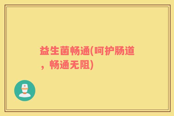 益生菌畅通(呵护肠道，畅通无阻)