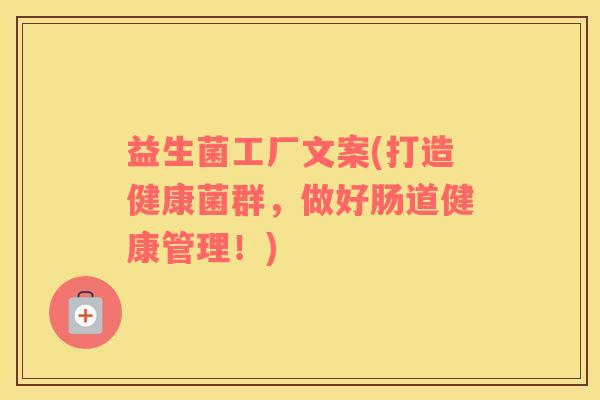 益生菌工厂文案(打造健康菌群,做好肠道健康管理!) 益生菌工厂文案(打造健康菌群,做好肠道健康管理!)