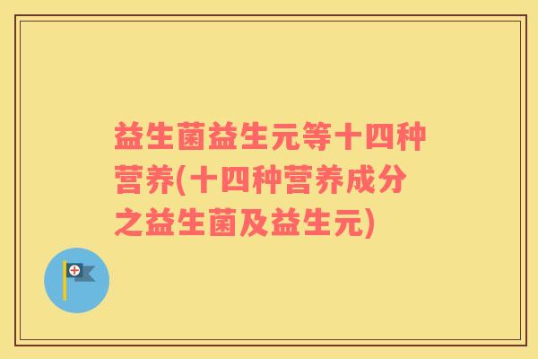 益生菌益生元等十四种营养(十四种营养成分之益生菌及益生元)