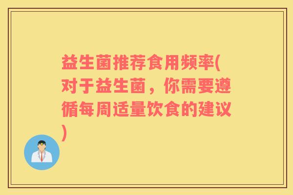 益生菌推荐食用频率(对于益生菌，你需要遵循每周适量饮食的建议)