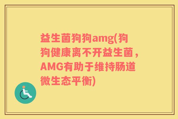 益生菌狗狗amg(狗狗健康离不开益生菌，AMG有助于维持肠道微生态平衡)