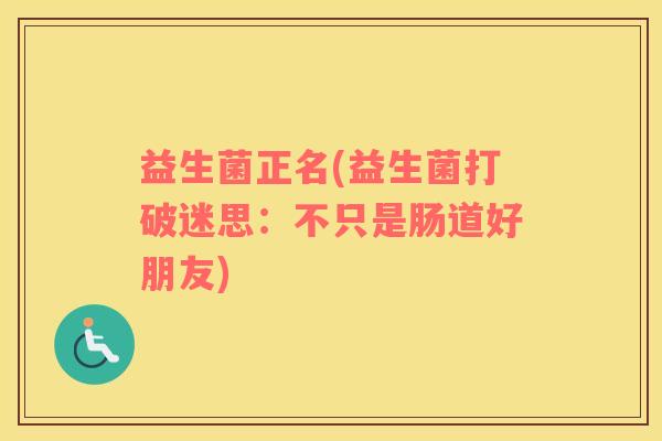 益生菌正名(益生菌打破迷思：不只是肠道好朋友)