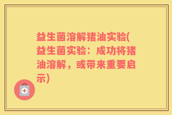益生菌溶解猪油实验(益生菌实验:成功将猪油溶解,或带来重要启示) 益生菌溶解猪油实验(益生菌实验:成功将猪油溶解,或带来重要启示)