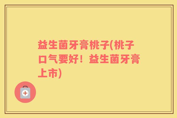 益生菌牙膏桃子(桃子口气要好！益生菌牙膏上市)
