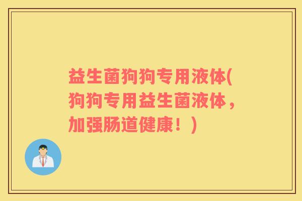益生菌狗狗专用液体(狗狗专用益生菌液体，加强肠道健康！)