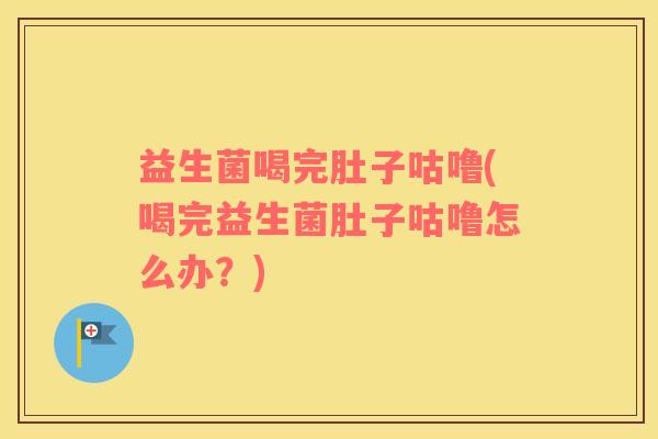 益生菌喝完肚子咕噜(喝完益生菌肚子咕噜怎么办？)