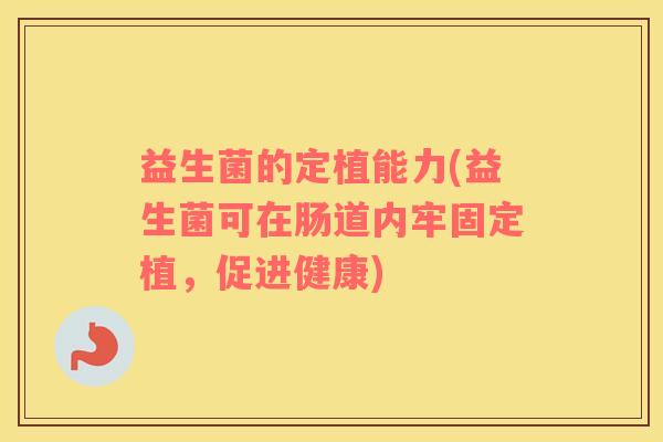益生菌的定植能力(益生菌可在肠道内牢固定植，促进健康)