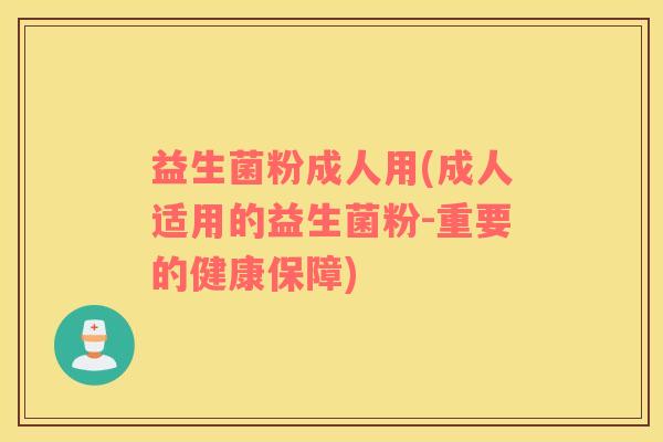 益生菌粉成人用(成人适用的益生菌粉-重要的健康保障)