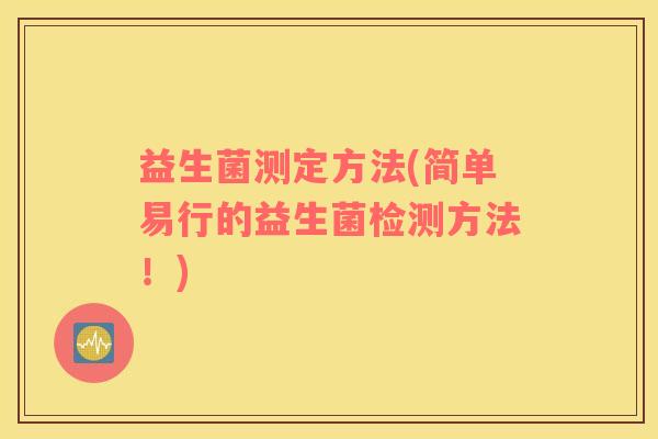 益生菌测定方法(简单易行的益生菌检测方法！)