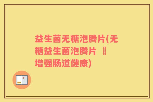 益生菌无糖泡腾片(无糖益生菌泡腾片 – 增强肠道健康)
