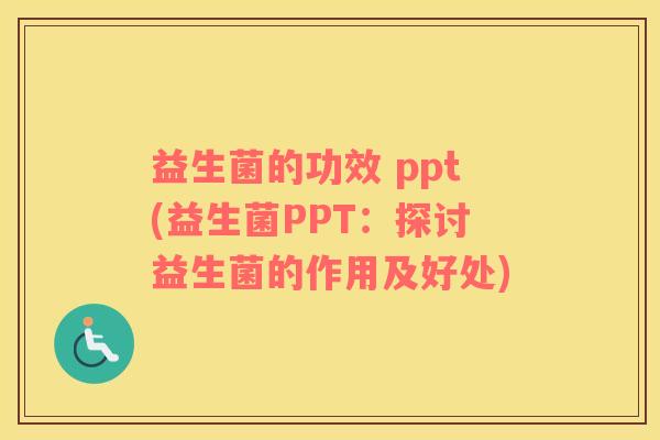益生菌的功效 ppt(益生菌PPT：探讨益生菌的作用及好处)