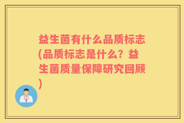 益生菌有什么品质标志(品质标志是什么?益生菌质量保障研究回顾) 益生菌有什么品质标志(品质标志是什么?益生菌质量保障研究回顾)