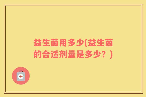益生菌用多少(益生菌的合适剂量是多少？)
