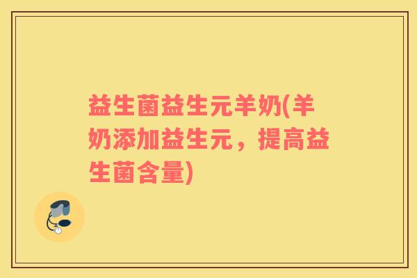 益生菌益生元羊奶(羊奶添加益生元，提高益生菌含量)
