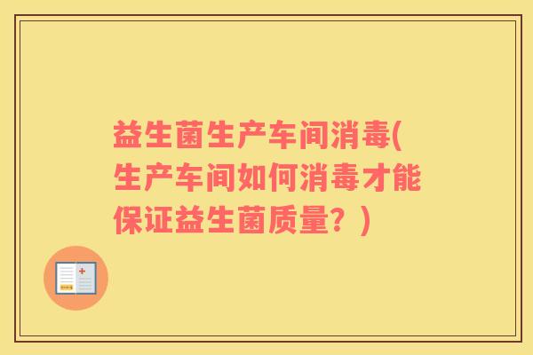 益生菌生产车间消毒(生产车间如何消毒才能保证益生菌质量？)