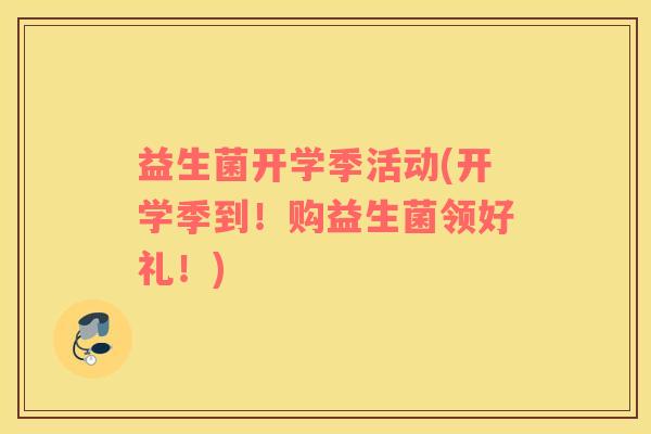 益生菌开学季活动(开学季到！购益生菌领好礼！)