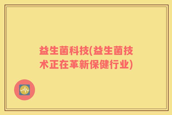 益生菌科技(益生菌技术正在革新保健行业)
