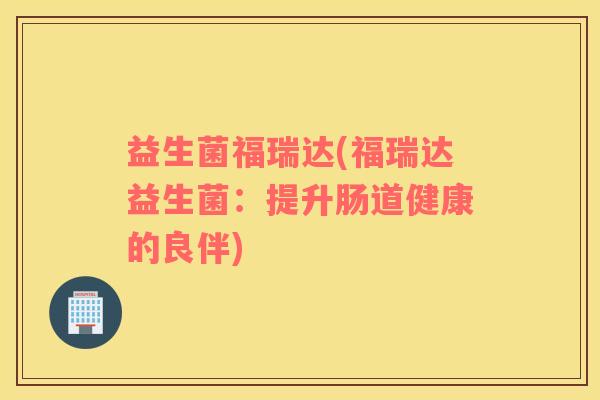 益生菌福瑞达(福瑞达益生菌：提升肠道健康的良伴)