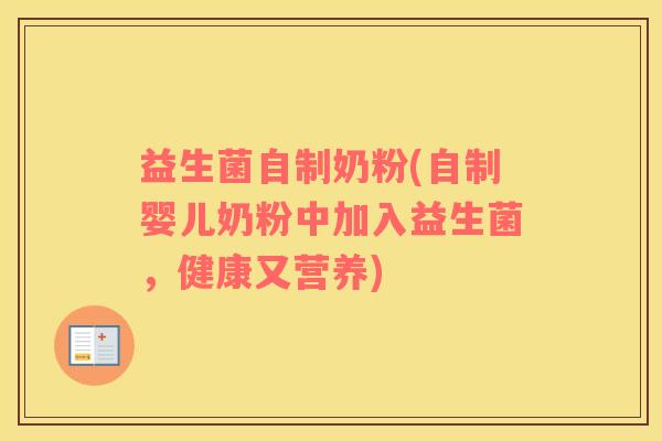 益生菌自制奶粉(自制婴儿奶粉中加入益生菌,健康又营养) 益生菌自制奶粉(自制婴儿奶粉中加入益生菌,健康又营养)