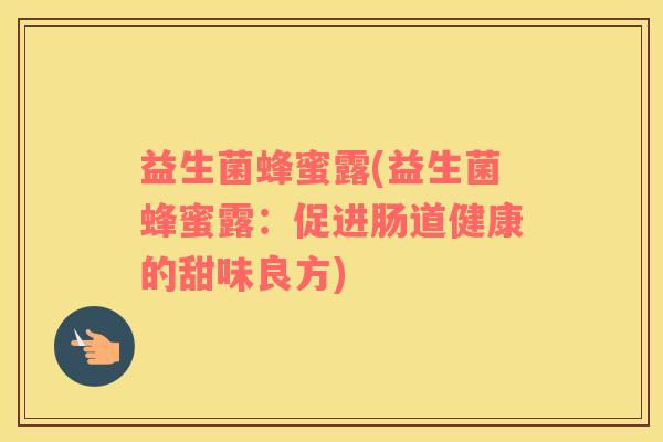 益生菌蜂蜜露(益生菌蜂蜜露：促进肠道健康的甜味良方)