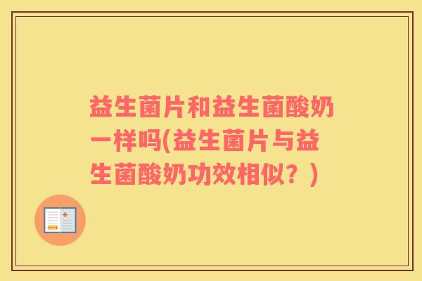 益生菌片和益生菌酸奶一样吗(益生菌片与益生菌酸奶功效相似?) 益生菌片和益生菌酸奶一样吗(益生菌片与益生菌酸奶功效相似?)