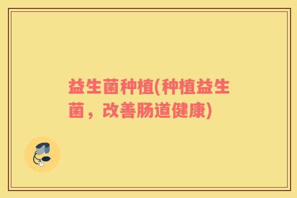 益生菌种植(种植益生菌，改善肠道健康)
