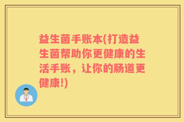 益生菌手账本(打造益生菌帮助你更健康的生活手账，让你的肠道更健康!)