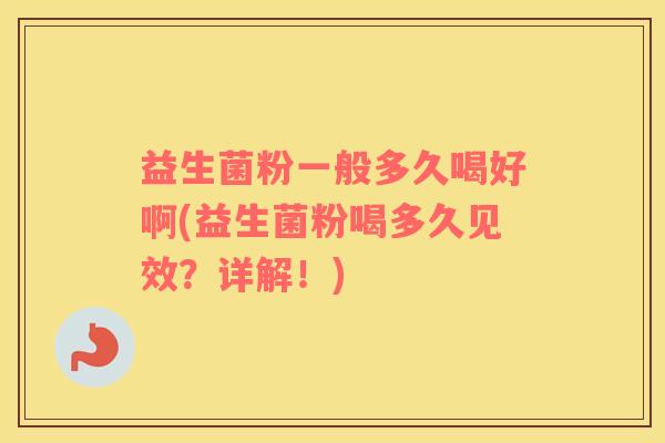 益生菌粉一般多久喝好啊(益生菌粉喝多久见效？详解！)