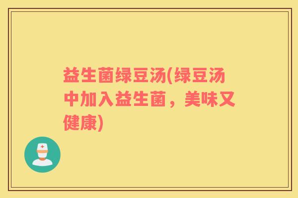益生菌绿豆汤(绿豆汤中加入益生菌,美味又健康) 益生菌绿豆汤(绿豆汤中加入益生菌,美味又健康)