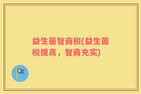 益生菌智商税(益生菌税提高，智商充实)