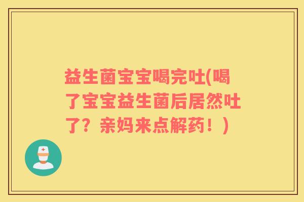 益生菌宝宝喝完吐(喝了宝宝益生菌后居然吐了?亲妈来点解药!) 益生菌宝宝喝完吐(喝了宝宝益生菌后居然吐了?亲妈来点解药!)