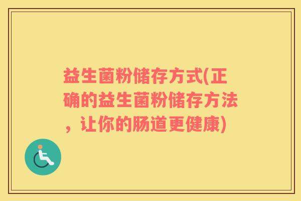 益生菌粉储存方式(正确的益生菌粉储存方法，让你的肠道更健康)