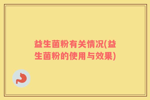 益生菌粉有关情况(益生菌粉的使用与效果)
