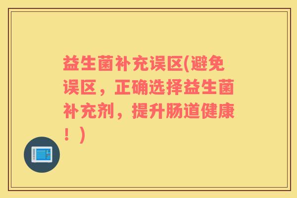 益生菌补充误区(避免误区，正确选择益生菌补充剂，提升肠道健康！)