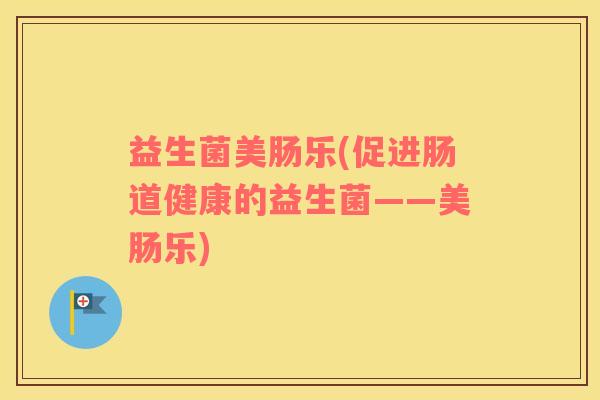 益生菌美肠乐(促进肠道健康的益生菌——美肠乐)