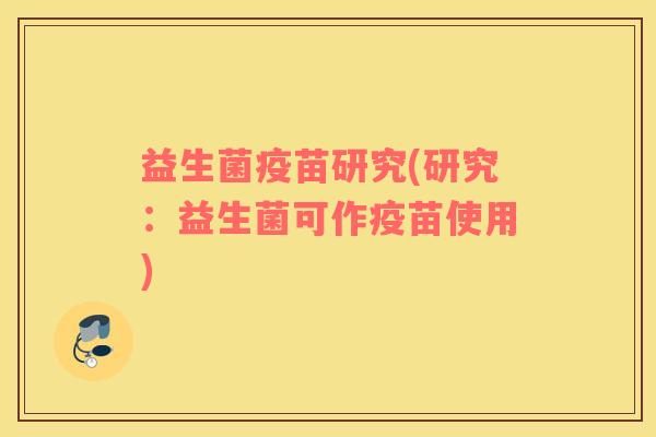 益生菌疫苗研究(研究：益生菌可作疫苗使用)