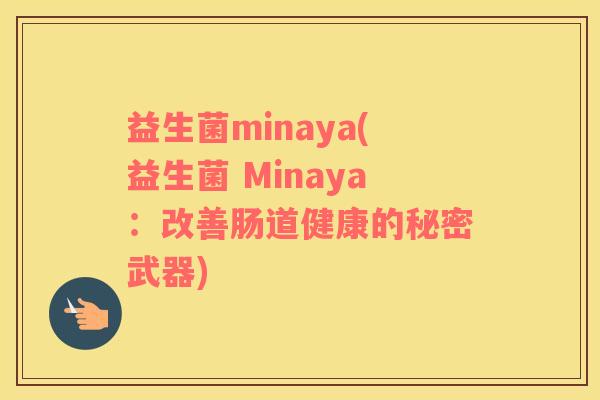益生菌minaya(益生菌 Minaya：改善肠道健康的秘密武器)