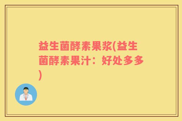 益生菌酵素果浆(益生菌酵素果汁：好处多多)