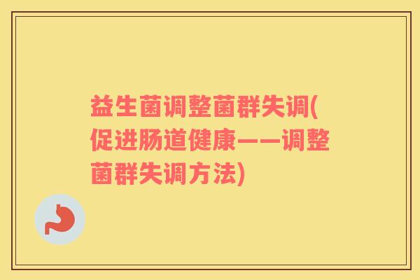 益生菌调整菌群失调(促进肠道健康——调整菌群失调方法)