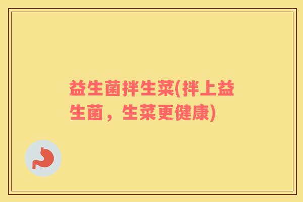 益生菌拌生菜(拌上益生菌，生菜更健康)
